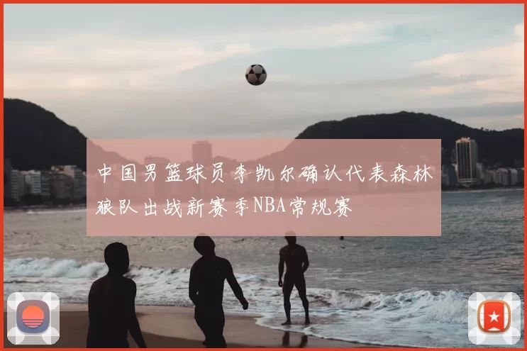中国男篮球员李凯尔确认代表森林狼队出战新赛季NBA常规赛