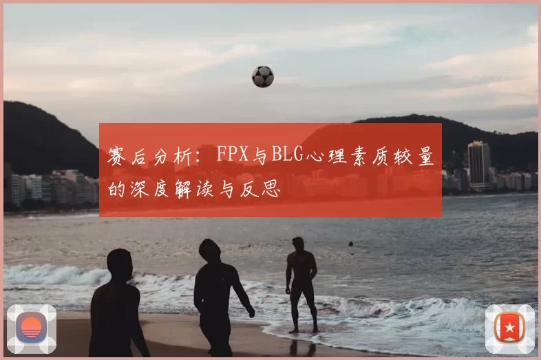 赛后分析：FPX与BLG心理素质较量的深度解读与反思