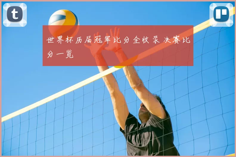 世界杯历届冠军比分全收录 决赛比分一览