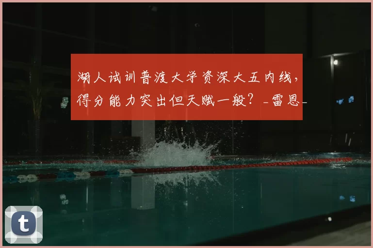 湖人试训普渡大学资深大五内线，得分能力突出但天赋一般？_雷恩_特雷·考夫曼_1