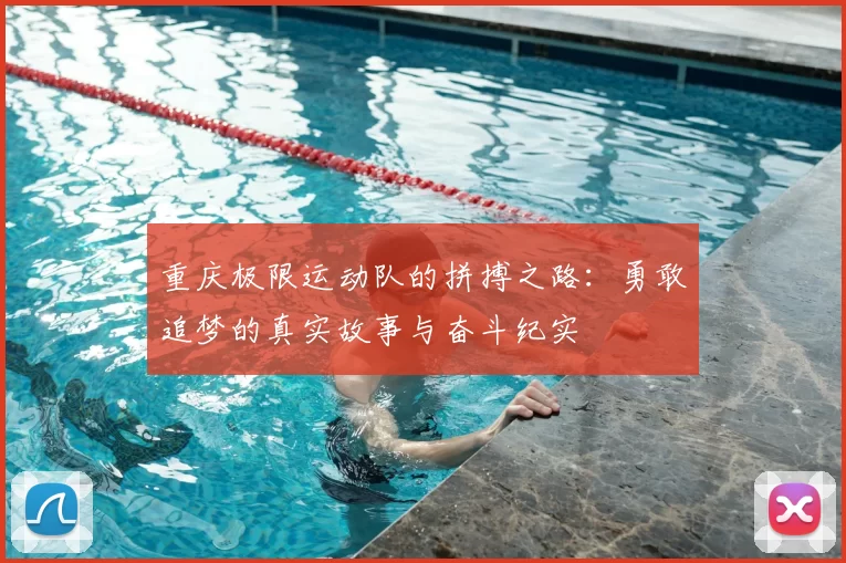 重庆极限运动队的拼搏之路：勇敢追梦的真实故事与奋斗纪实