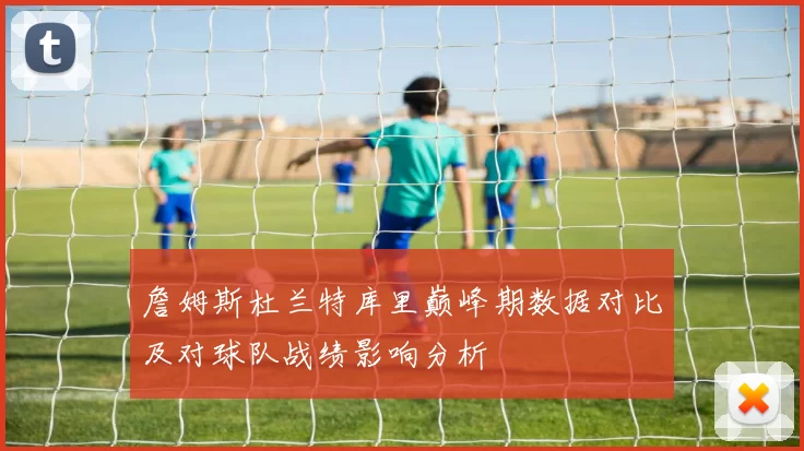 詹姆斯杜兰特库里巅峰期数据对比及对球队战绩影响分析