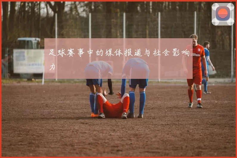 足球赛事中的媒体报道与社会影响力