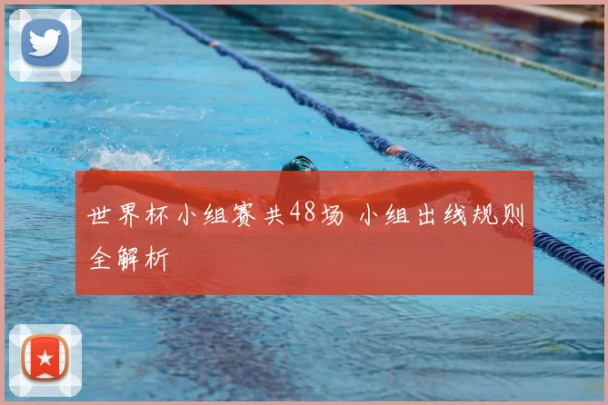 世界杯小组赛共48场 小组出线规则全解析