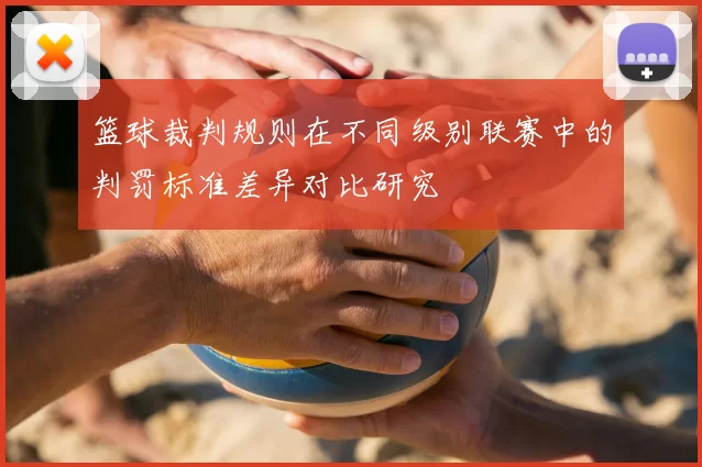 篮球裁判规则在不同级别联赛中的判罚标准差异对比研究