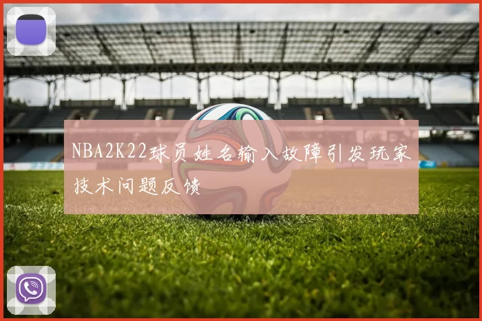 NBA2K22球员姓名输入故障引发玩家技术问题反馈