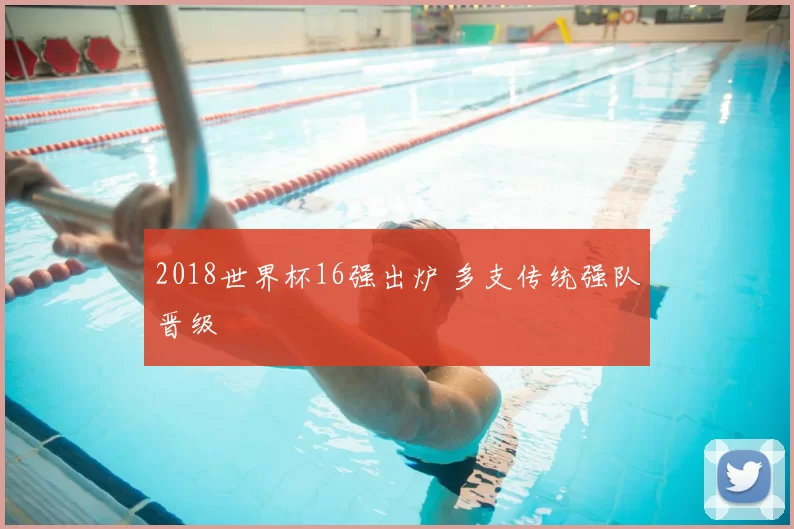 2018世界杯16强出炉 多支传统强队晋级