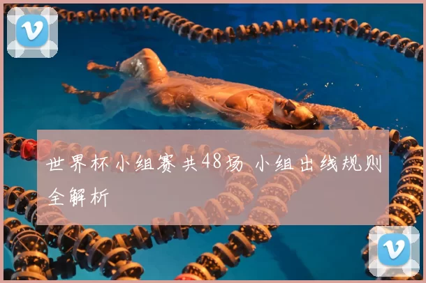 世界杯小组赛共48场 小组出线规则全解析