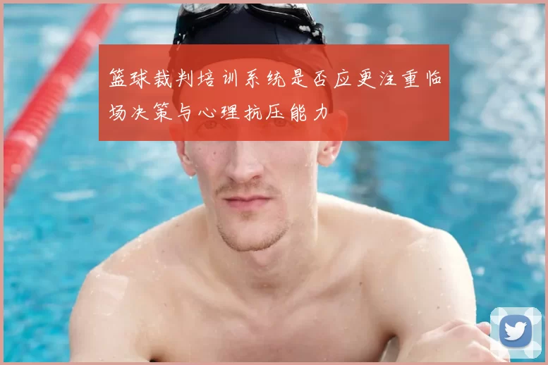 篮球裁判培训系统是否应更注重临场决策与心理抗压能力