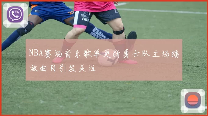 NBA赛场音乐歌单更新勇士队主场播放曲目引发关注