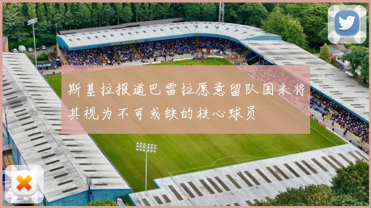 斯基拉报道巴雷拉愿意留队国米将其视为不可或缺的核心球员