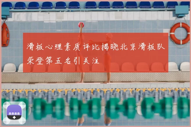 滑板心理素质评比揭晓北京滑板队荣登第五名引关注