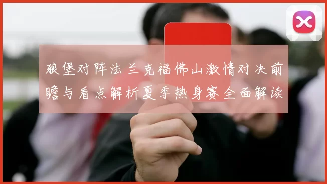狼堡对阵法兰克福佛山激情对决前瞻与看点解析夏季热身赛全面解读