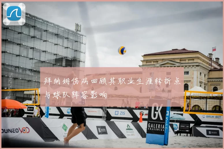 拜纳姆伤病回顾其职业生涯转折点与球队阵容影响