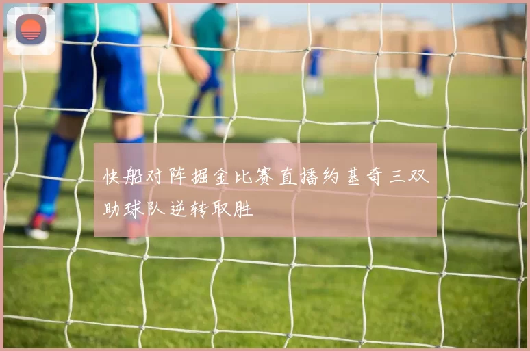 快船对阵掘金比赛直播约基奇三双助球队逆转取胜