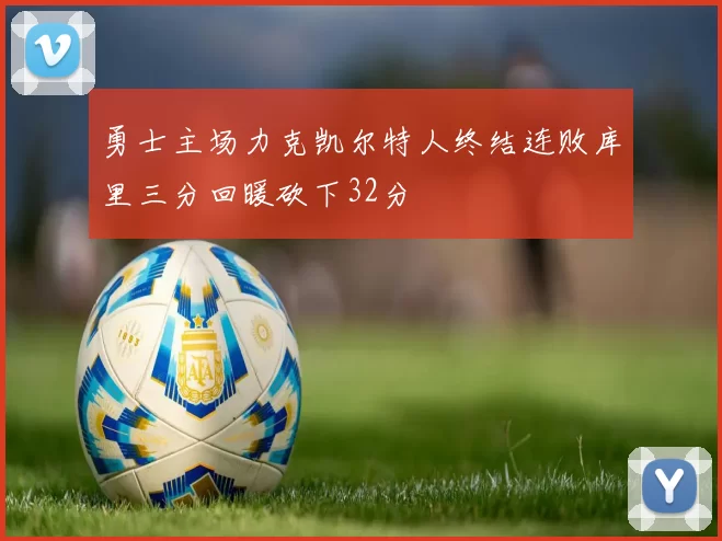 勇士主场力克凯尔特人终结连败库里三分回暖砍下32分