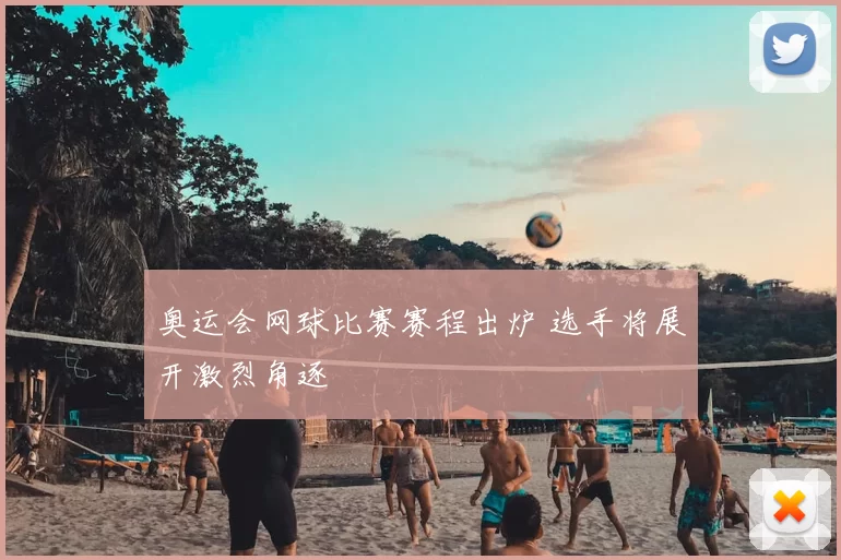 奥运会网球比赛赛程出炉 选手将展开激烈角逐