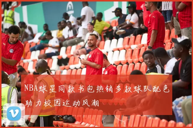 NBA球星同款书包热销多款球队配色助力校园运动风潮
