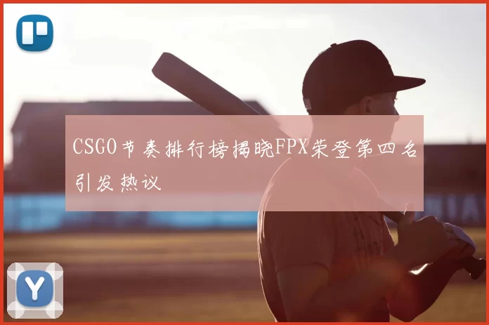 CSGO节奏排行榜揭晓FPX荣登第四名引发热议