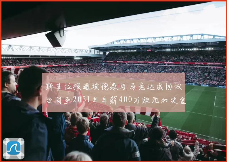 斯基拉报道埃德森与马竞达成协议合同至2031年年薪400万欧元加奖金