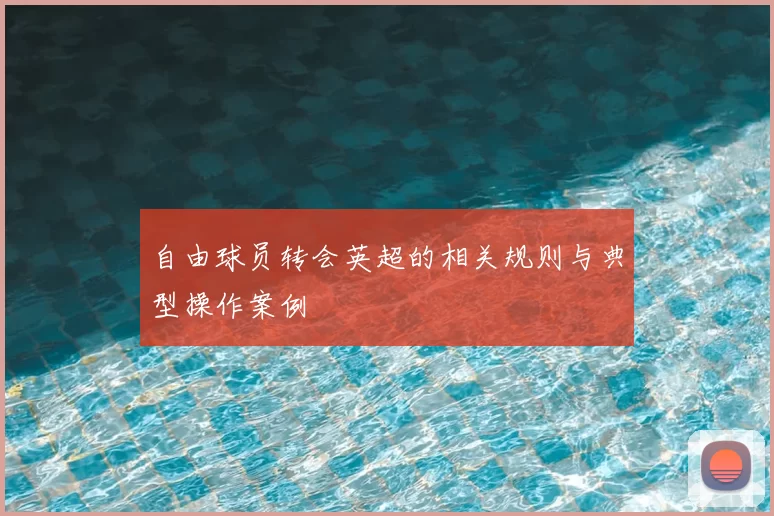 自由球员转会英超的相关规则与典型操作案例