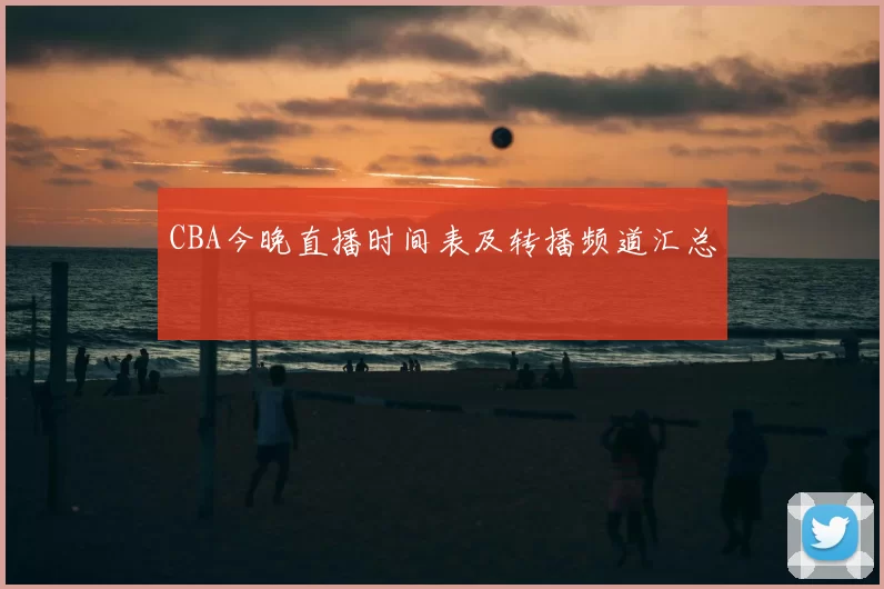 CBA今晚直播时间表及转播频道汇总