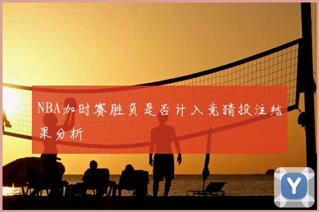 NBA加时赛胜负是否计入竞猜投注结果分析