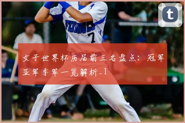 女子世界杯历届前三名盘点:冠军亚军季军一览解析_1