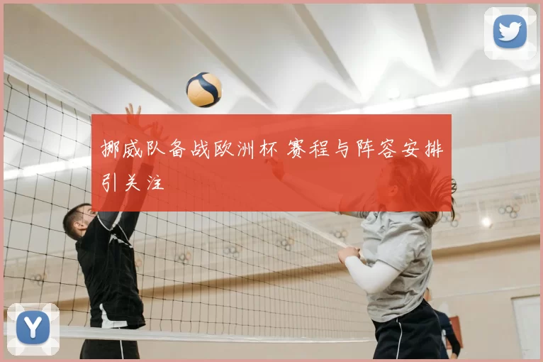 挪威队备战欧洲杯 赛程与阵容安排引关注