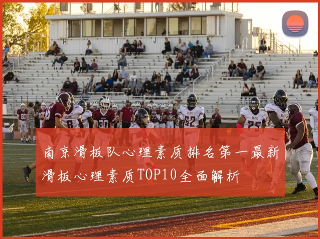 南京滑板队心理素质排名第一最新滑板心理素质TOP10全面解析