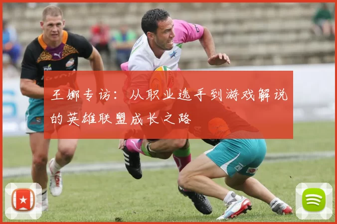 王娜专访：从职业选手到游戏解说的英雄联盟成长之路