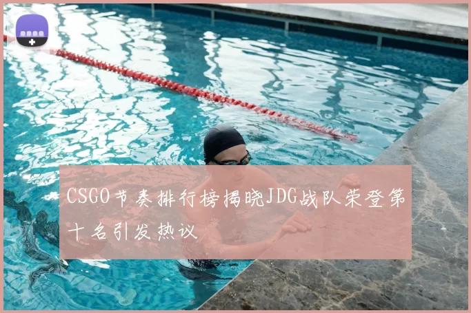 CSGO节奏排行榜揭晓JDG战队荣登第十名引发热议