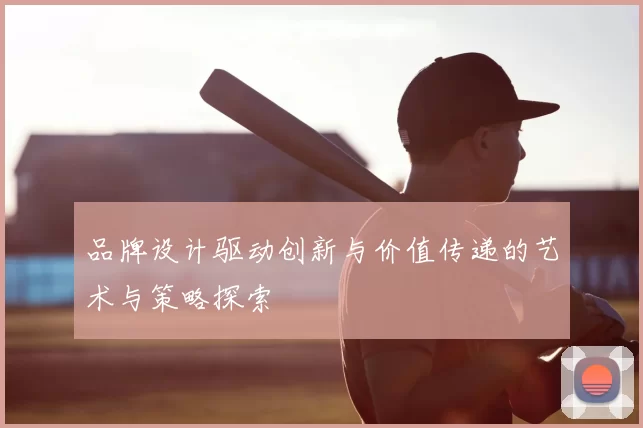 品牌设计驱动创新与价值传递的艺术与策略探索