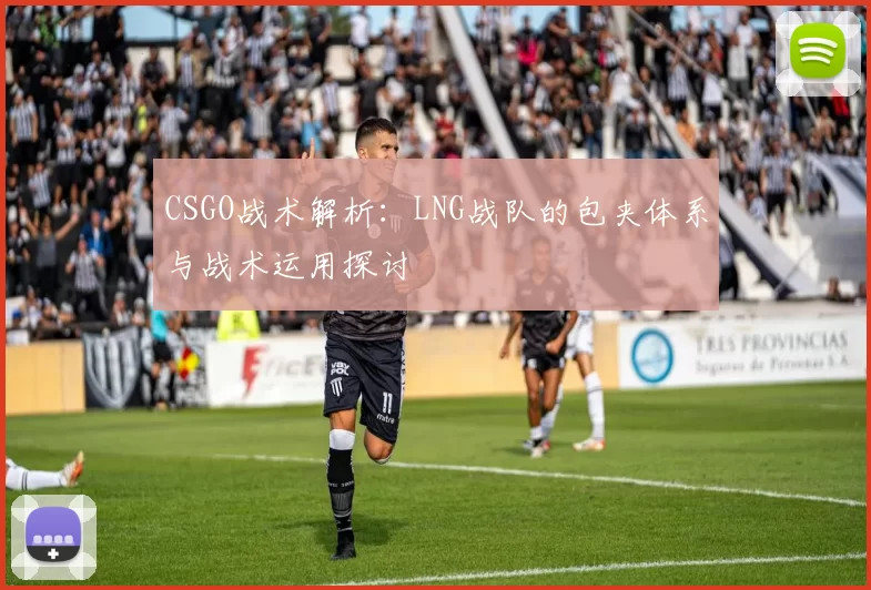 CSGO战术解析：LNG战队的包夹体系与战术运用探讨