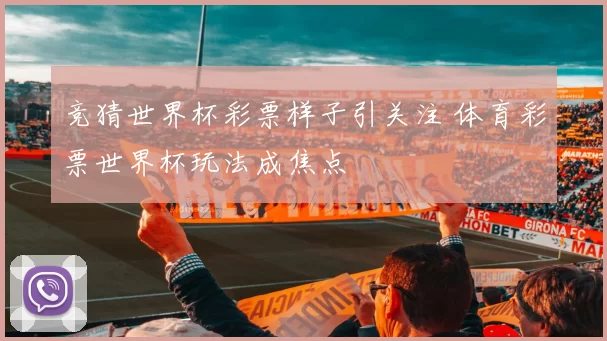 竞猜世界杯彩票样子引关注 体育彩票世界杯玩法成焦点