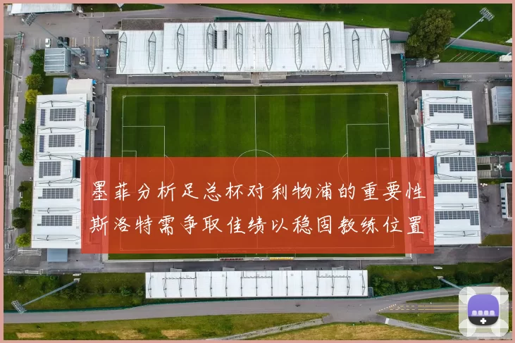 墨菲分析足总杯对利物浦的重要性斯洛特需争取佳绩以稳固教练位置