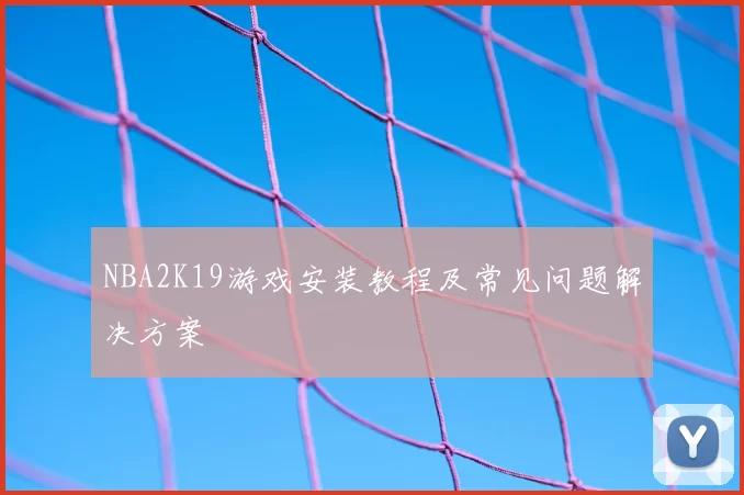 NBA2K19游戏安装教程及常见问题解决方案
