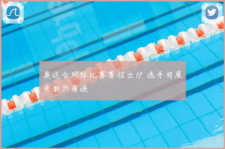 奥运会网球比赛赛程出炉 选手将展开激烈角逐