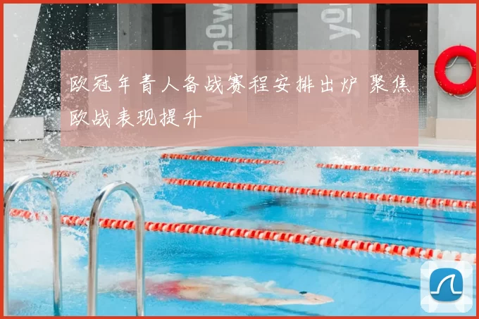 欧冠年青人备战赛程安排出炉 聚焦欧战表现提升