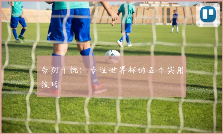 告别干扰：专注世界杯的五个实用技巧