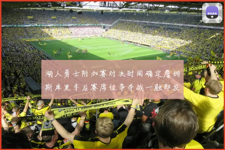 湖人勇士附加赛对决时间确定詹姆斯库里季后赛席位争夺战一触即发