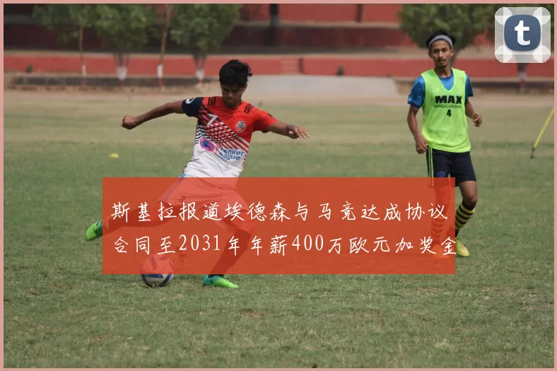 斯基拉报道埃德森与马竞达成协议合同至2031年年薪400万欧元加奖金