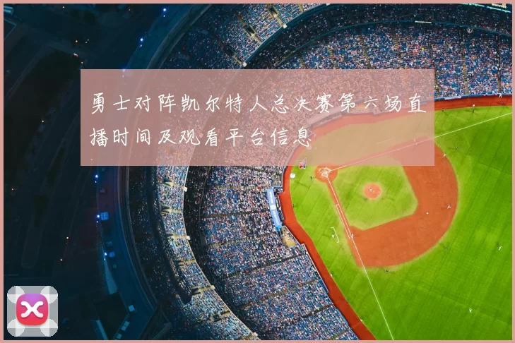 勇士对阵凯尔特人总决赛第六场直播时间及观看平台信息