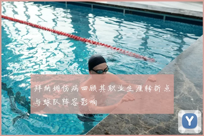 拜纳姆伤病回顾其职业生涯转折点与球队阵容影响