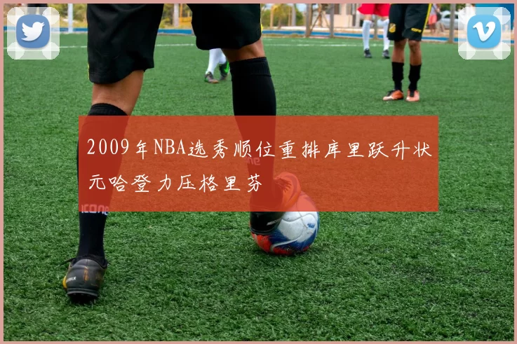 2009年NBA选秀顺位重排库里跃升状元哈登力压格里芬