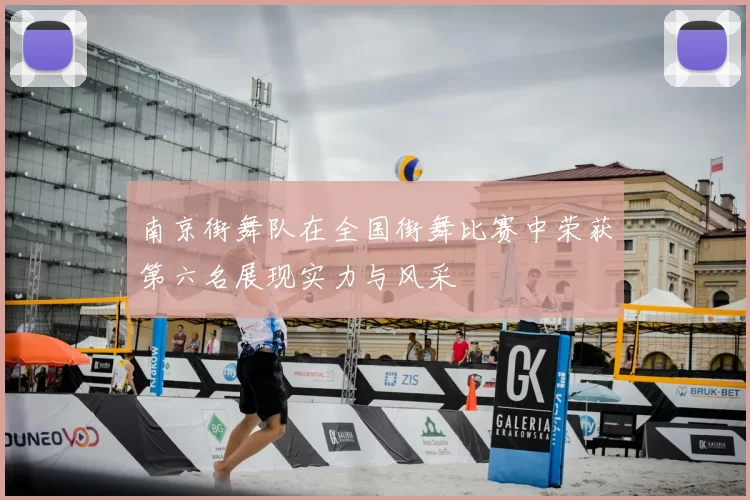南京街舞队在全国街舞比赛中荣获第六名展现实力与风采