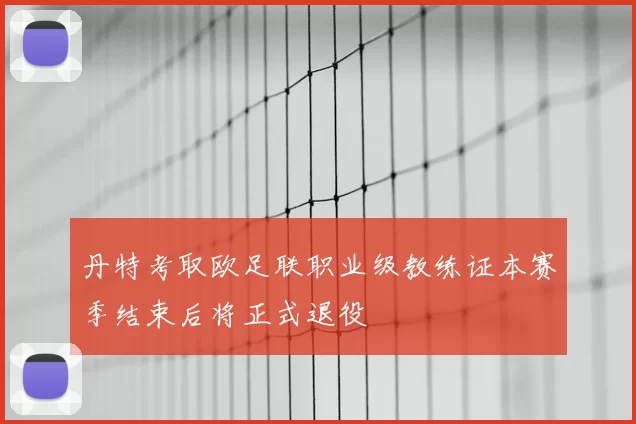 丹特考取欧足联职业级教练证本赛季结束后将正式退役
