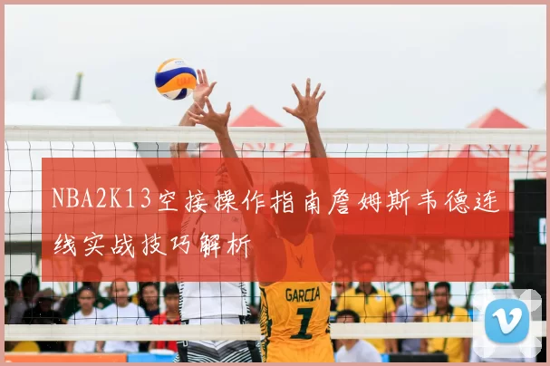 NBA2K13空接操作指南詹姆斯韦德连线实战技巧解析