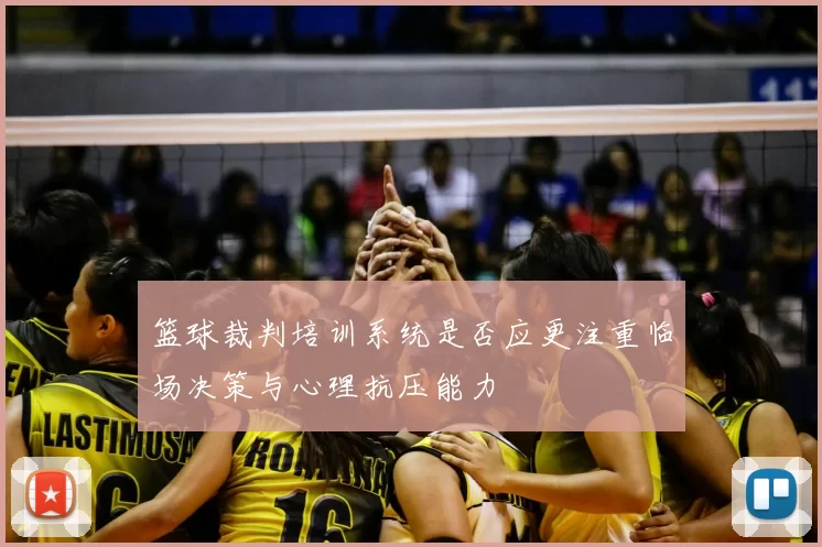 篮球裁判培训系统是否应更注重临场决策与心理抗压能力
