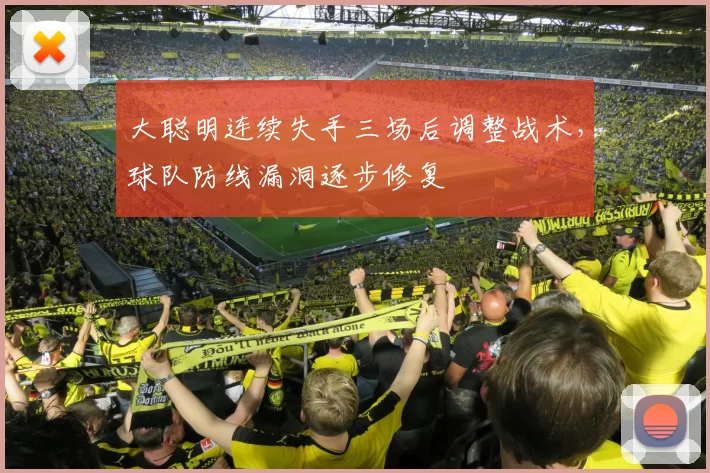 大聪明连续失手三场后调整战术,球队防线漏洞逐步修复